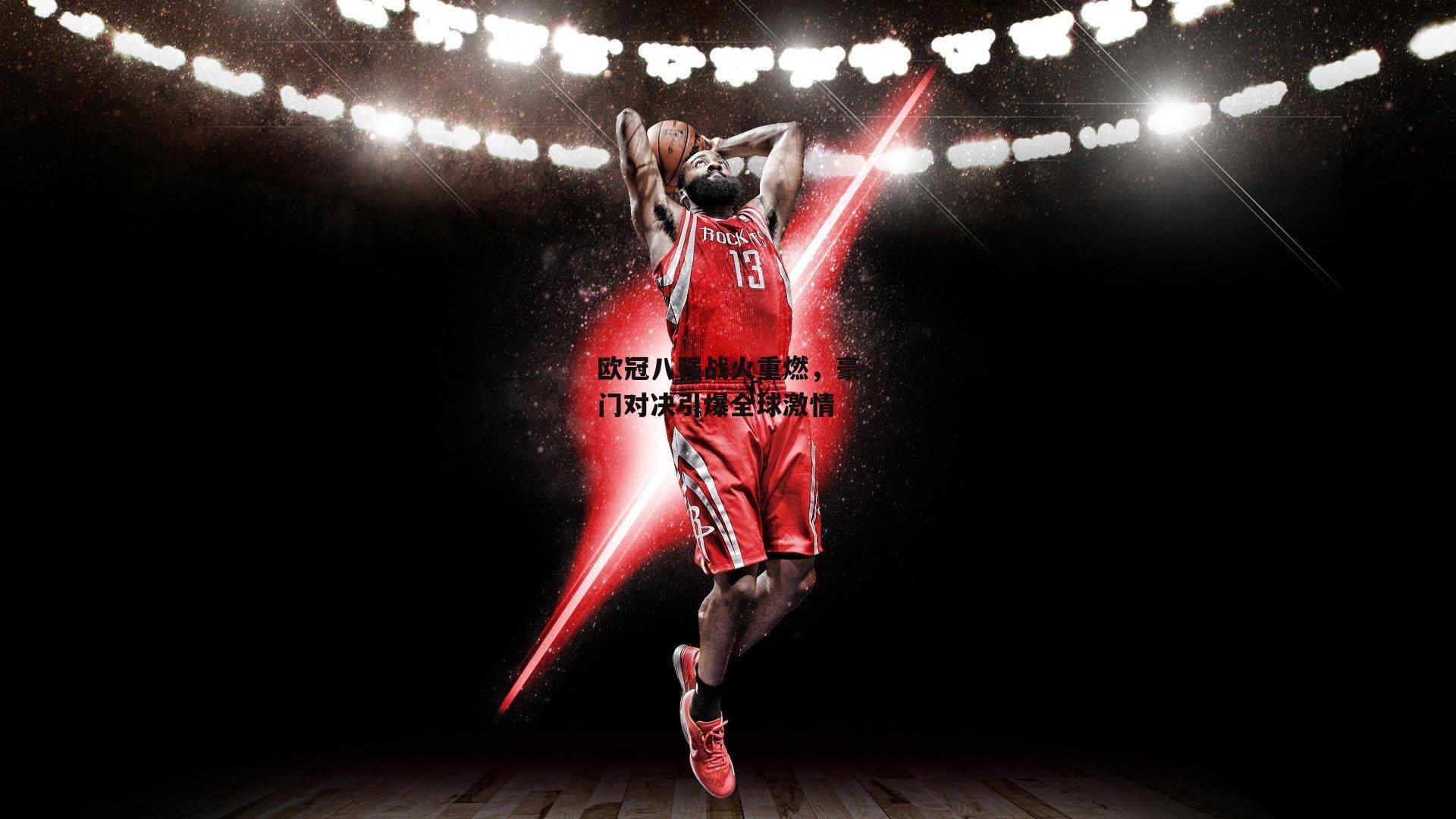 欧冠八强战火重燃，豪门对决引爆全球激情