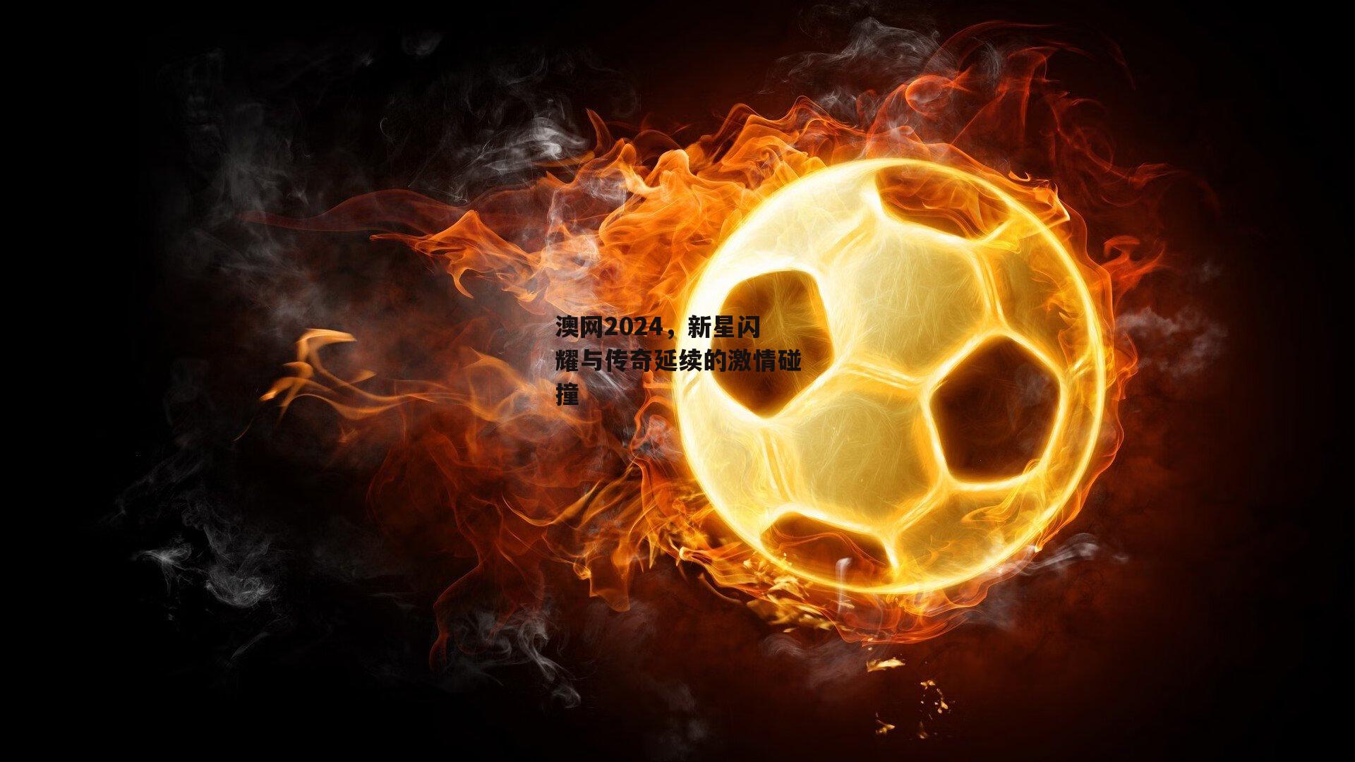 澳网2024，新星闪耀与传奇延续的激情碰撞