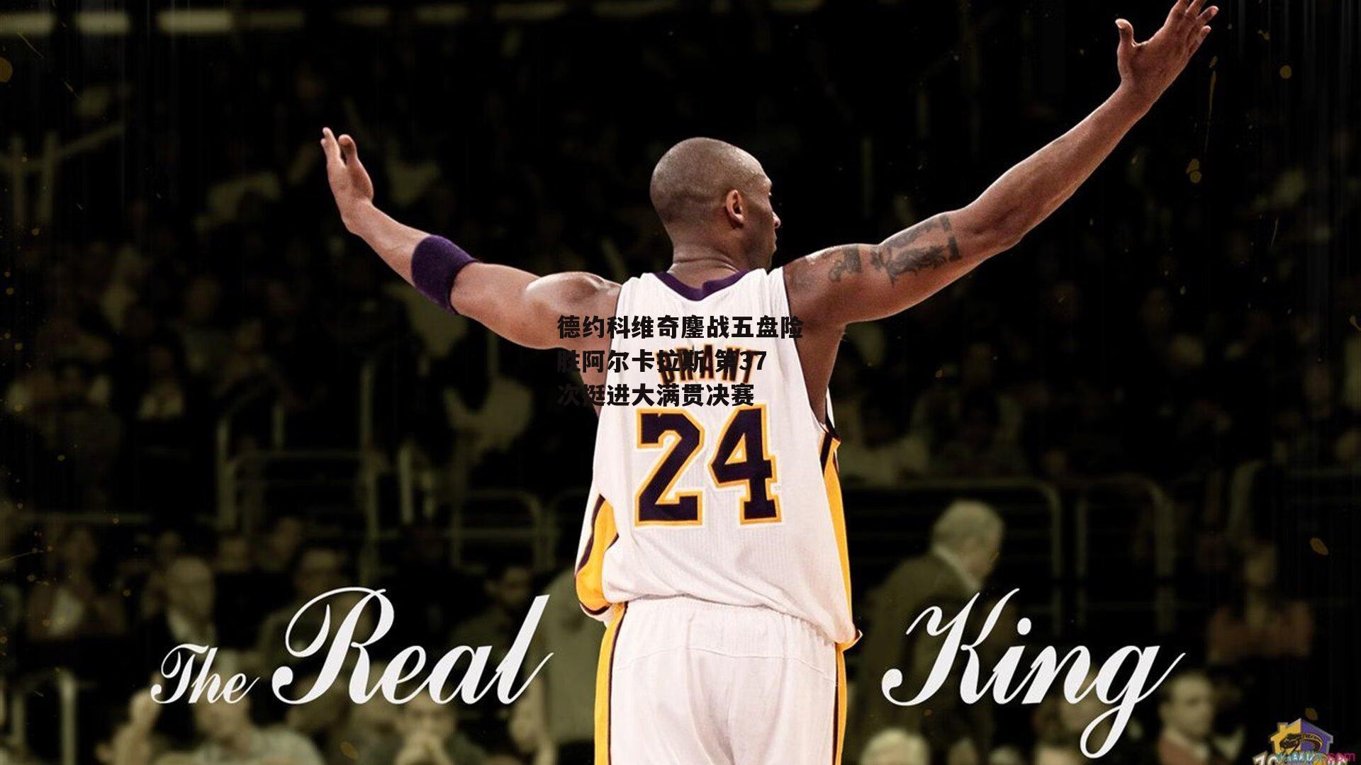 德约科维奇鏖战五盘险胜阿尔卡拉斯 第37次挺进大满贯决赛