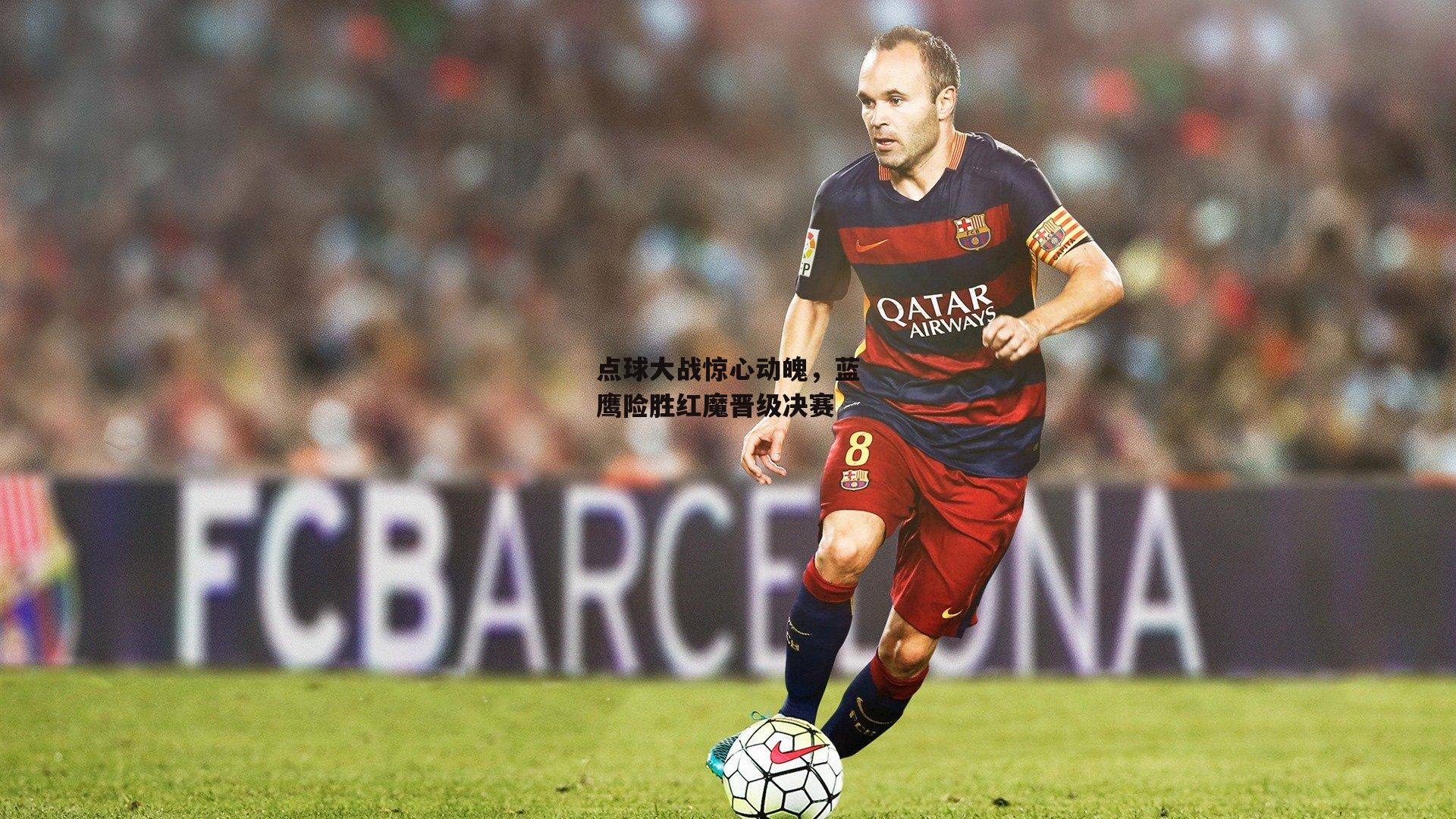 点球大战惊心动魄，蓝鹰险胜红魔晋级决赛