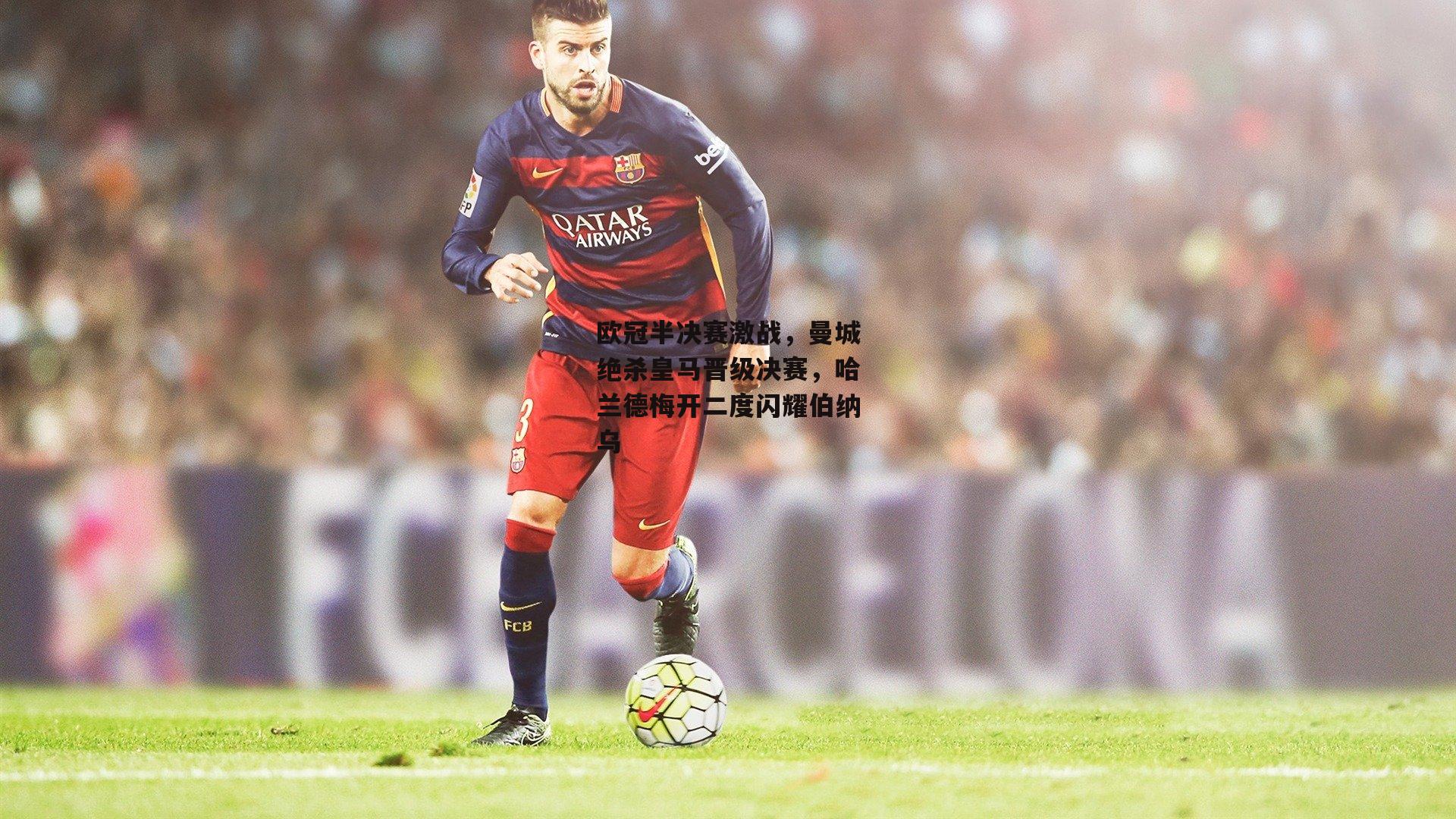 欧冠半决赛激战，曼城绝杀皇马晋级决赛，哈兰德梅开二度闪耀伯纳乌