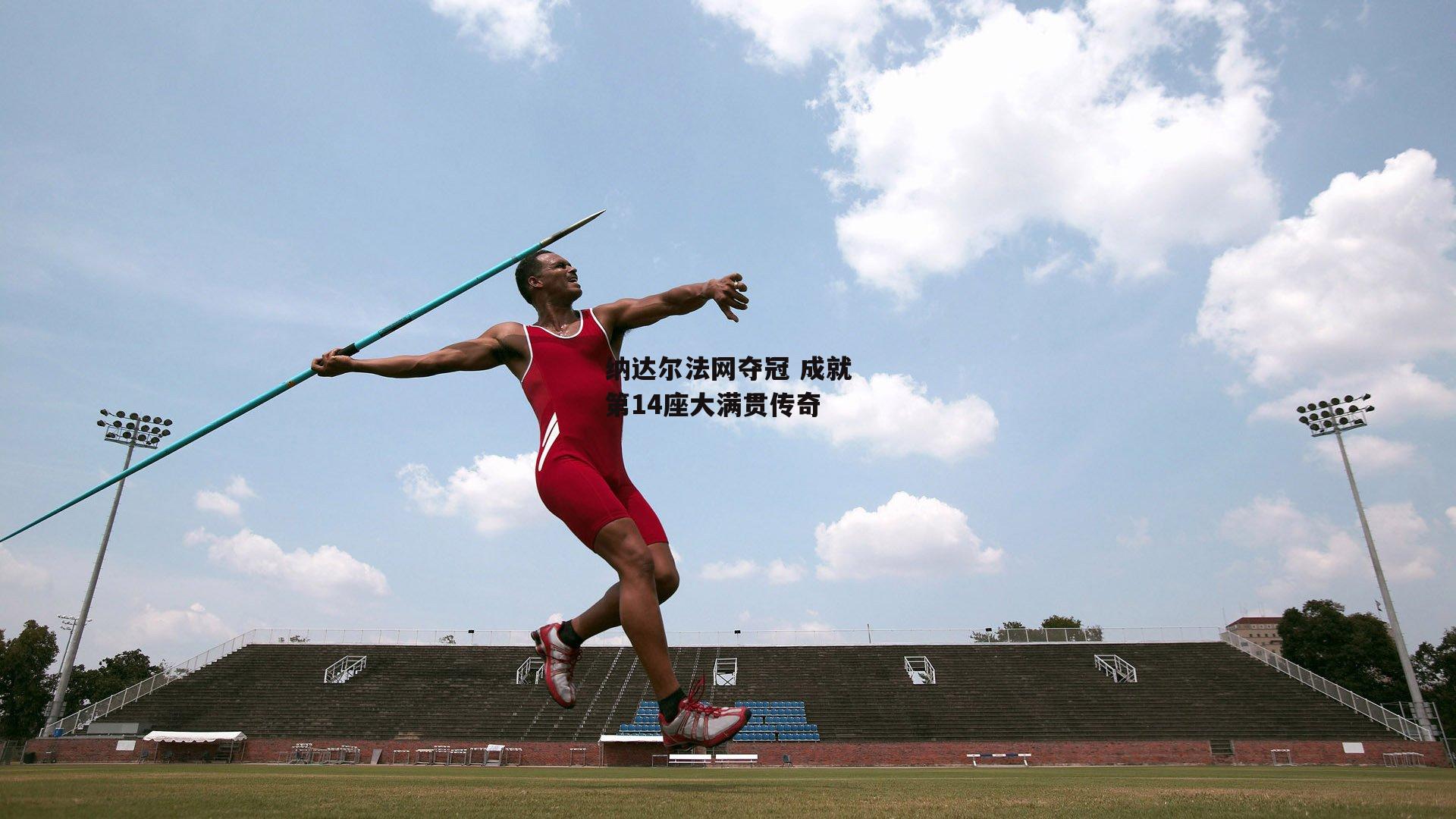 纳达尔法网夺冠 成就第14座大满贯传奇