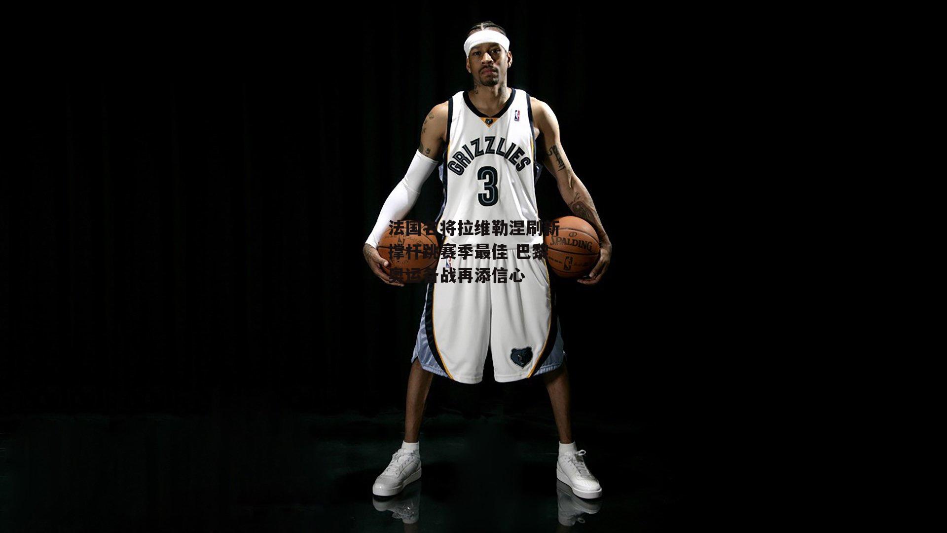 法国名将拉维勒涅刷新撑杆跳赛季最佳 巴黎奥运备战再添信心