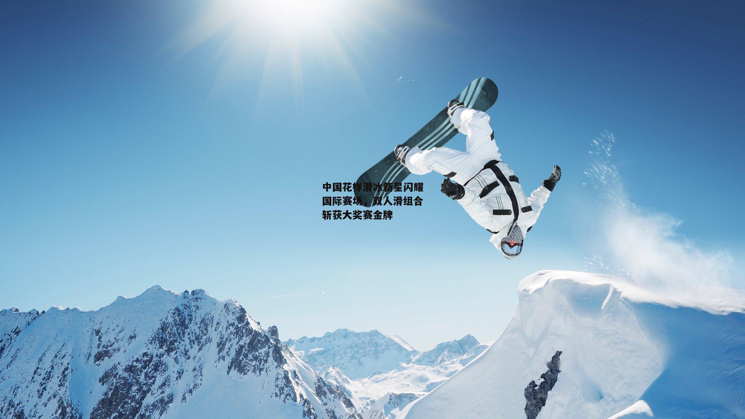 中国花样滑冰新星闪耀国际赛场,双人滑组合斩获大奖赛金牌
