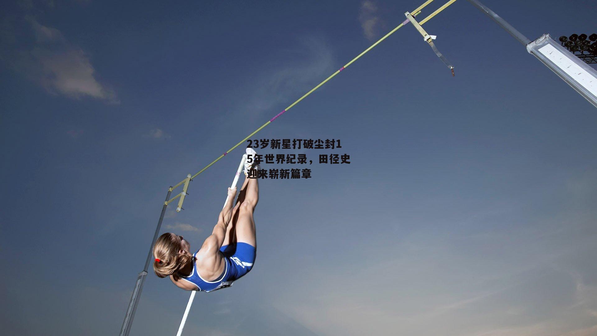 23岁新星打破尘封15年世界纪录，田径史迎来崭新篇章