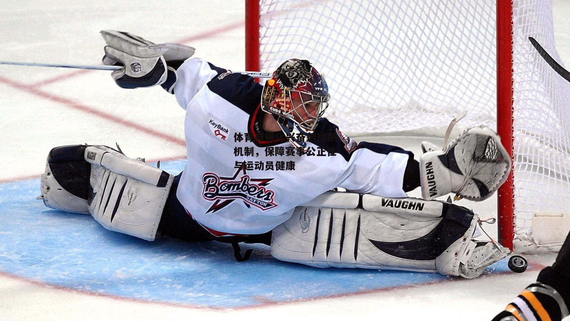 体育界强化兴奋剂检测机制，保障赛事公正性与运动员健康